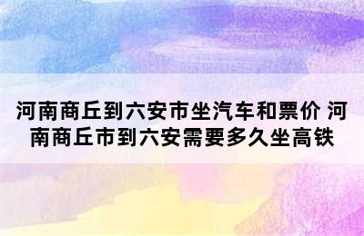 河南商丘到六安市坐汽车和票价 河南商丘市到六安需要多久坐高铁